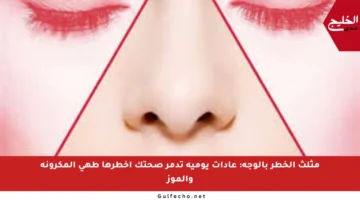 مثلث الخطر بالوجه: عادات يومية تدمر صحتك أخطرها طهي المكرونة والموز